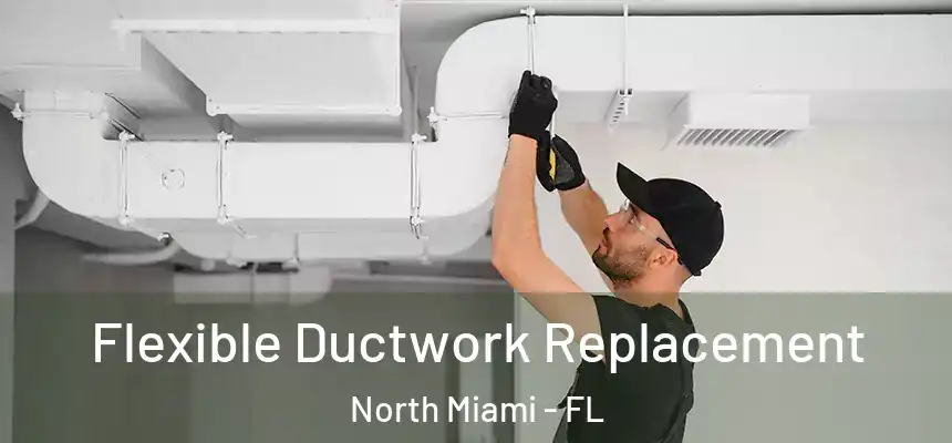 Flexible Ductwork Replacement North Miami - FL