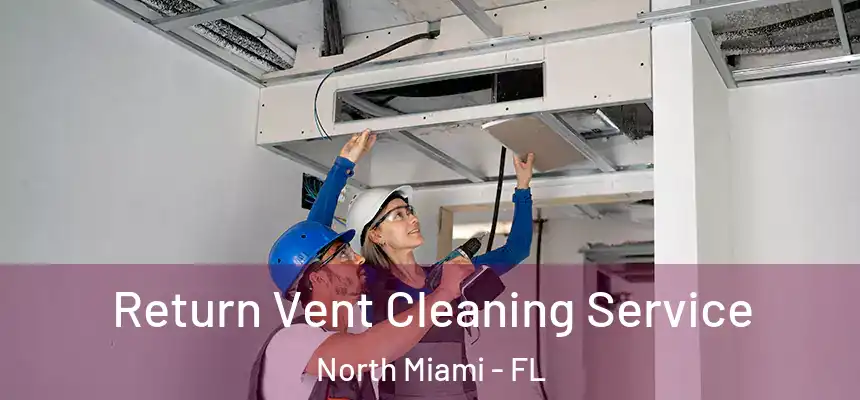 Return Vent Cleaning Service North Miami - FL